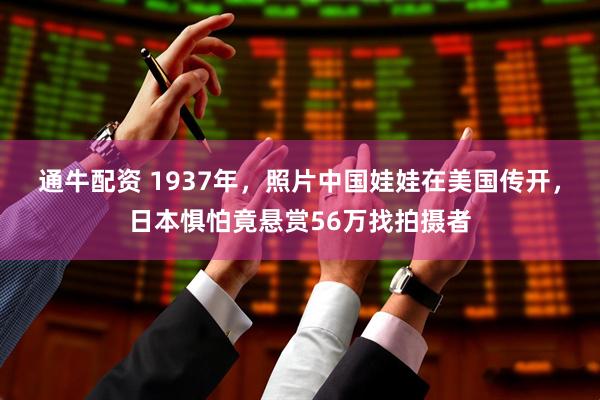 通牛配资 1937年，照片中国娃娃在美国传开，日本惧怕竟悬赏56万找拍摄者